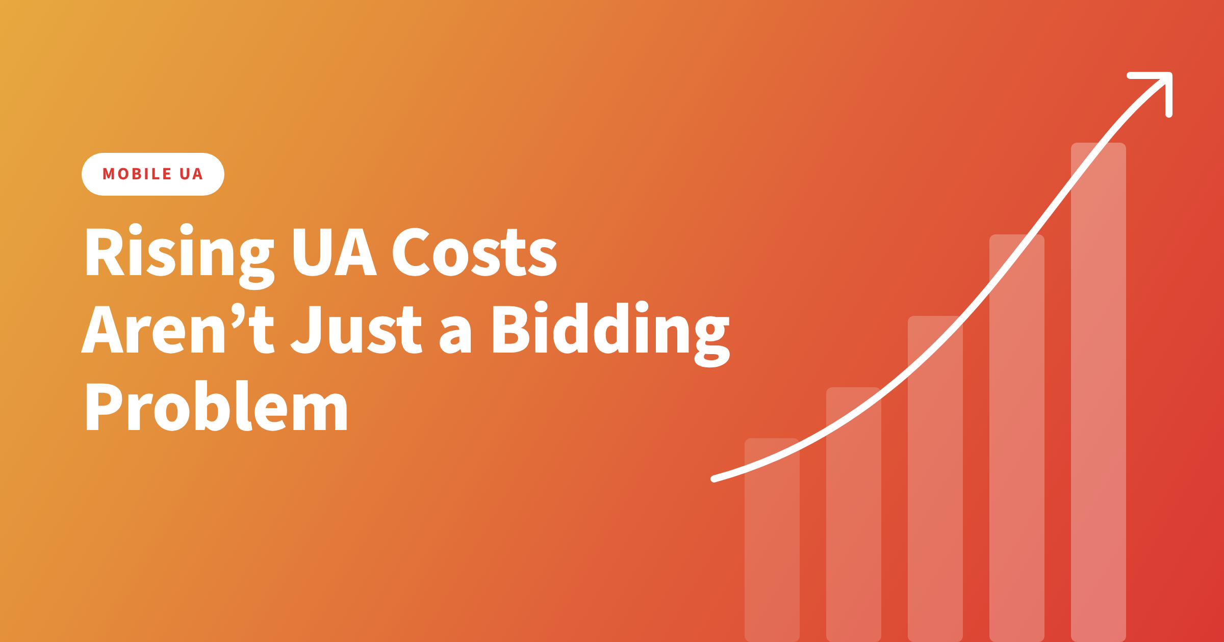 Rising UA Costs Aren’t Just a Bidding Problem